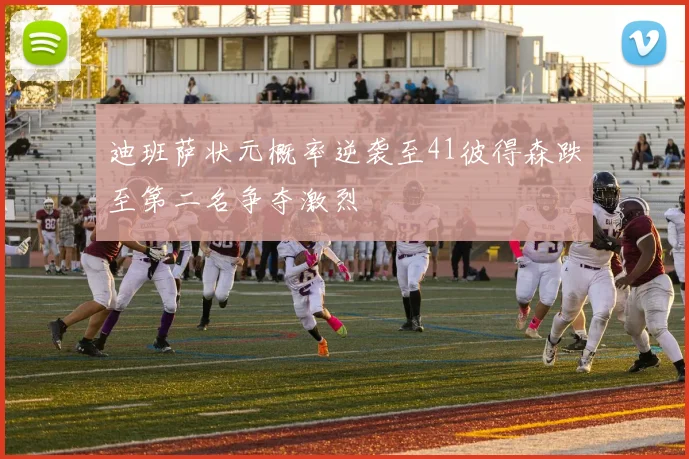 迪班萨状元概率逆袭至41彼得森跌至第二名争夺激烈