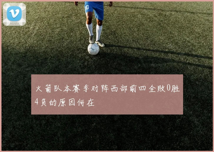 火箭队本赛季对阵西部前四全败0胜4负的原因何在