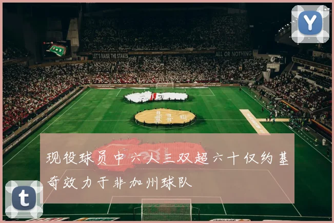 现役球员中六人三双超六十仅约基奇效力于非加州球队