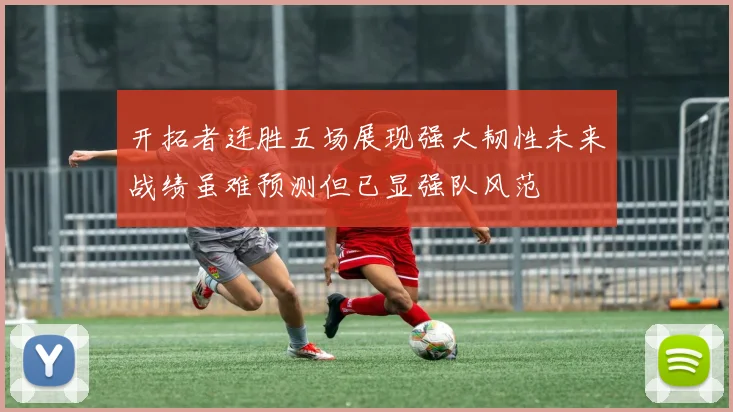 开拓者连胜五场展现强大韧性未来战绩虽难预测但已显强队风范