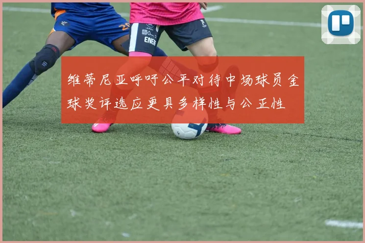 维蒂尼亚呼吁公平对待中场球员金球奖评选应更具多样性与公正性