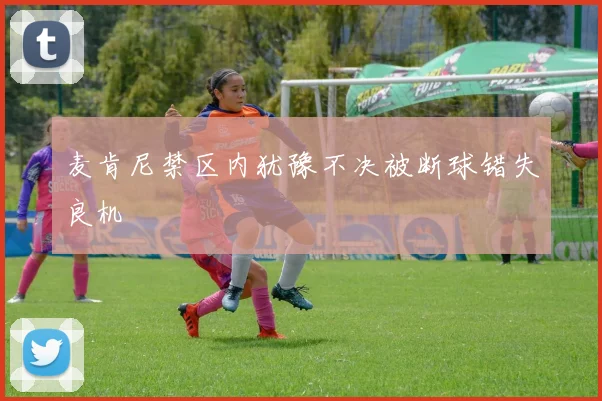 麦肯尼禁区内犹豫不决被断球错失良机