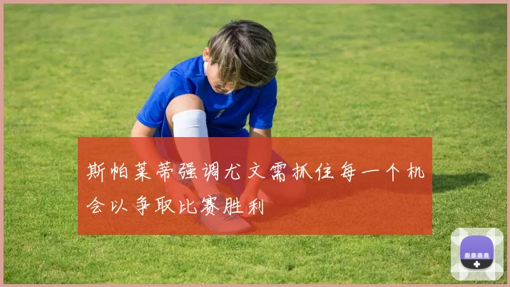 斯帕莱蒂强调尤文需抓住每一个机会以争取比赛胜利