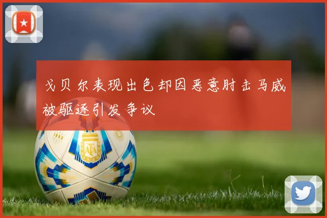 戈贝尔表现出色却因恶意肘击马威被驱逐引发争议