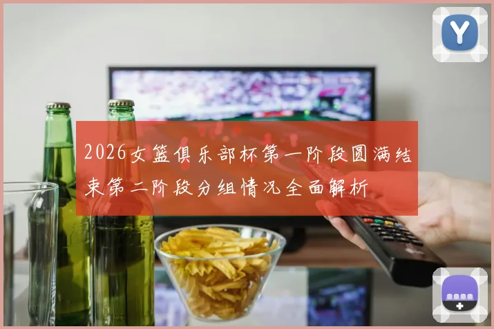 2026女篮俱乐部杯第一阶段圆满结束第二阶段分组情况全面解析