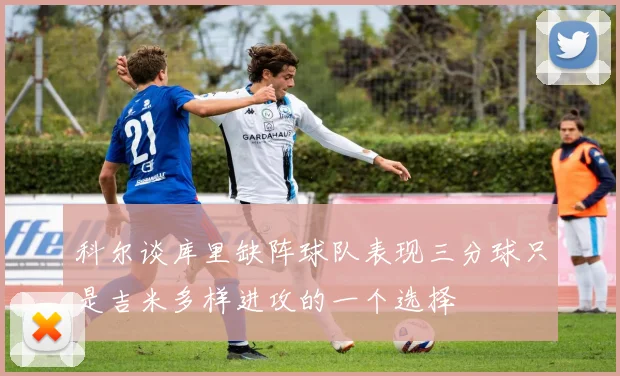 科尔谈库里缺阵球队表现三分球只是吉米多样进攻的一个选择