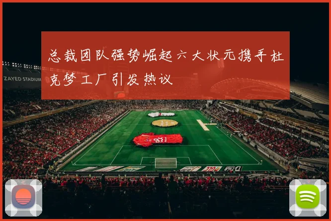 总裁团队强势崛起六大状元携手杜克梦工厂引发热议