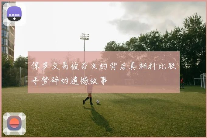 保罗交易被否决的背后真相科比联手梦碎的遗憾故事
