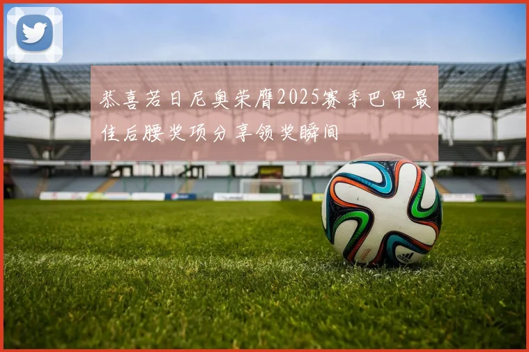 恭喜若日尼奥荣膺2025赛季巴甲最佳后腰奖项分享领奖瞬间