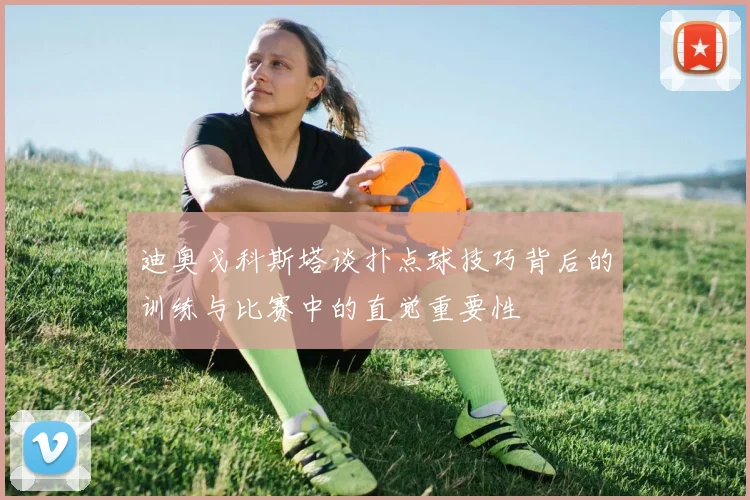迪奥戈科斯塔谈扑点球技巧背后的训练与比赛中的直觉重要性