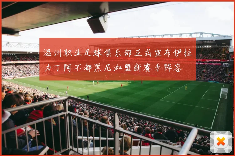 温州职业足球俱乐部正式宣布伊拉力丁阿不都黑尼加盟新赛季阵容