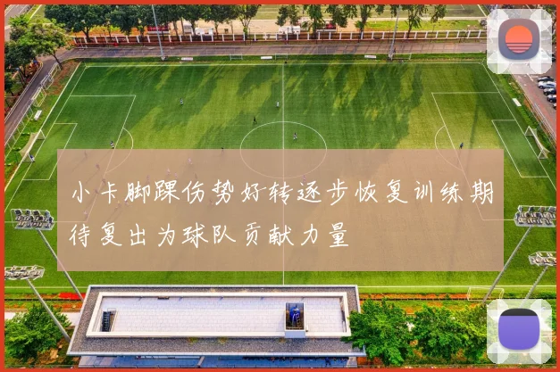 小卡脚踝伤势好转逐步恢复训练期待复出为球队贡献力量
