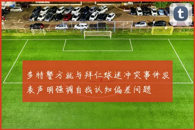 多特警方就与拜仁球迷冲突事件发表声明强调自我认知偏差问题